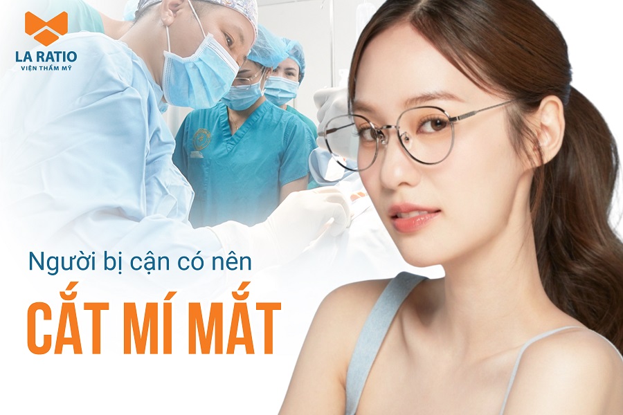 Người bị cận có nên cắt mí mắt? Lợi ích và rủi ro cần biết Người bị cận có nên cắt mí mắt? Lợi ích và rủi ro cần biết